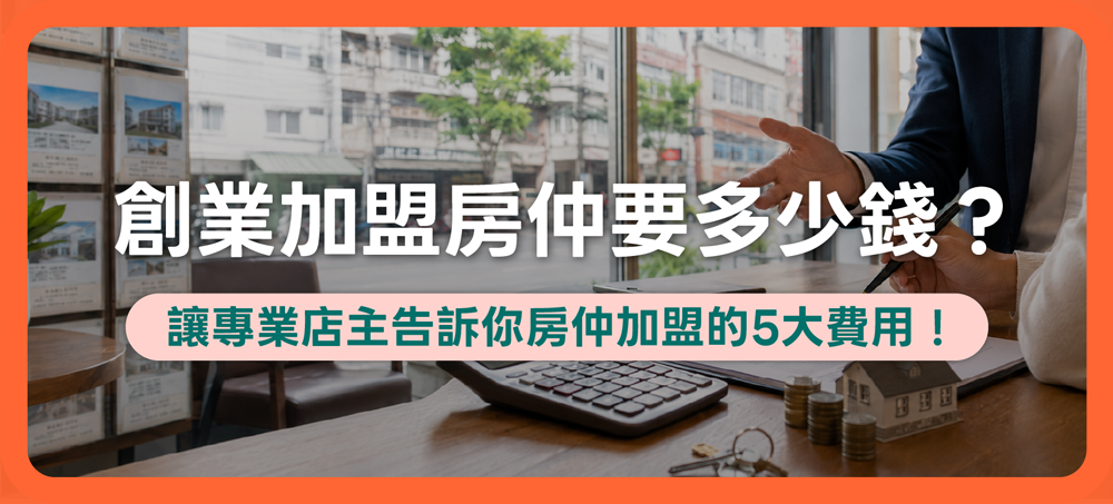 創業加盟房仲要多少錢？讓專業店主告訴你房仲加盟的5大費用！