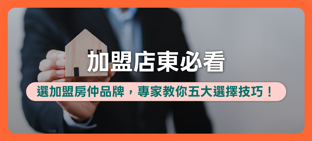 加盟店東必看：挑選加盟房仲品牌，專家教你這五大選擇技巧！